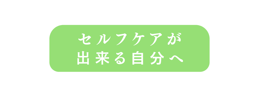 セルフケアが 出来る自分へ